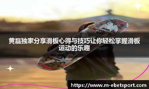 黄磊独家分享滑板心得与技巧让你轻松掌握滑板运动的乐趣