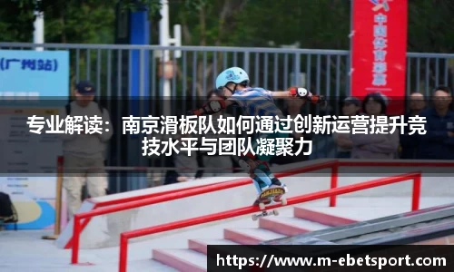 专业解读：南京滑板队如何通过创新运营提升竞技水平与团队凝聚力