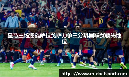 皇马主场迎战萨拉戈萨力争三分巩固联赛领先地位